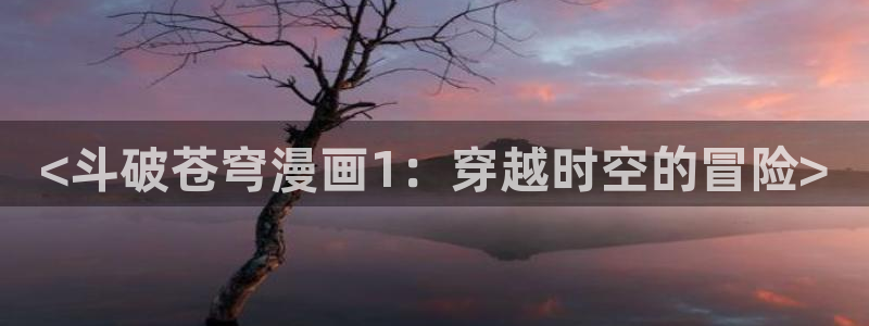 汗汗漫画.：<斗破苍穹漫画1：穿越时空的冒险>