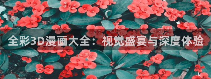 汗汗漫画登录页面免费漫画入口：全彩3D漫画大全：视觉盛宴与深度体验
