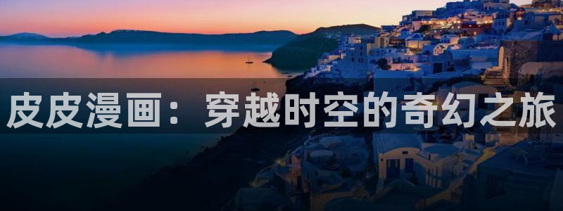 汗汗漫画免费在线：皮皮漫画：穿越时空的奇幻之旅