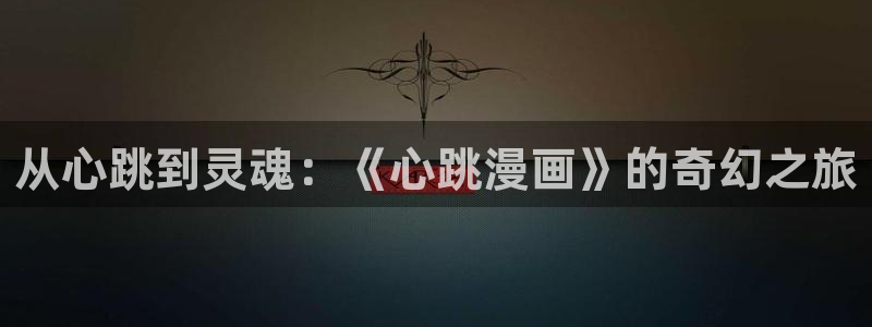 汗汗漫画欢迎您：从心跳到灵魂：《心跳漫画》的奇幻之旅