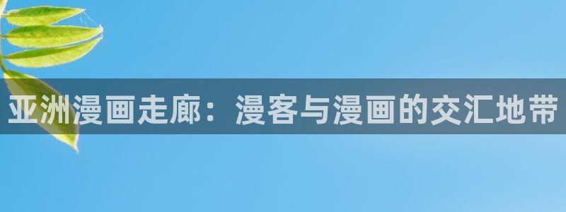 汗汗漫画网站入口：亚洲漫画走廊：漫客与漫画的交汇地带