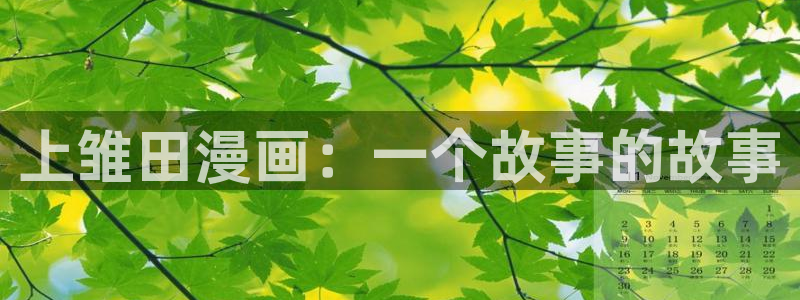 汗汗漫画免费漫画弹窗入口：上雏田漫画：一个故事的故事