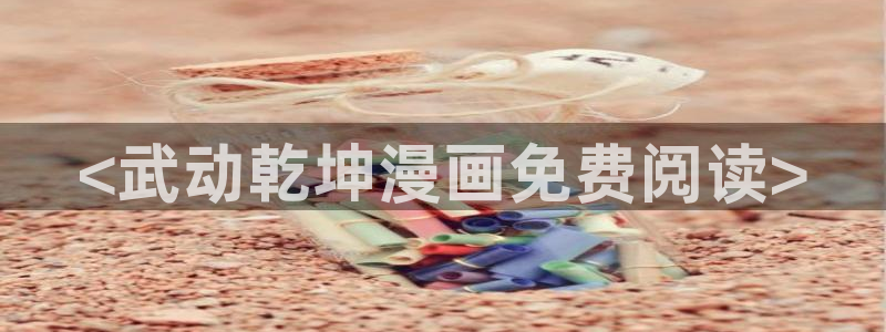 汗汗漫画在线首页：<武动乾坤漫画免费阅读>