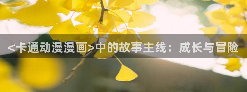 歪歪汗汗漫画网：<卡通动漫漫画>中的故事主线：成长与冒险