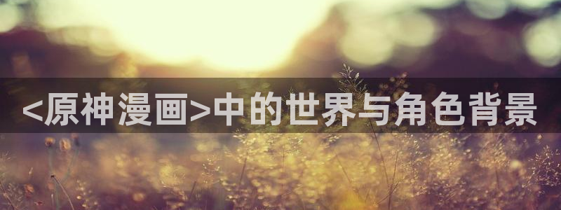 g汗汗漫画：<原神漫画>中的世界与角色背景