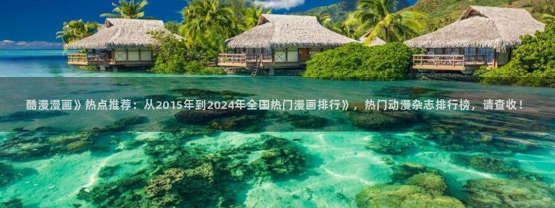 免费看汗汗漫画：酷漫漫画》热点推荐：从2015年到2024年全国热门漫画排行》，热门动漫杂志排行榜，请查收！
