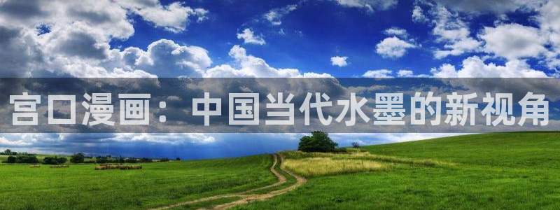 汗汗漫画在线漫画：宫口漫画：中国当代水墨的新视角