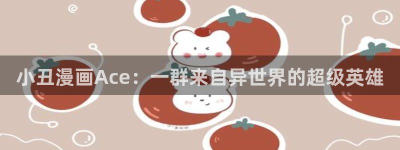 汗汗漫画之：小丑漫画Ace：一群来自异世界的超级英雄