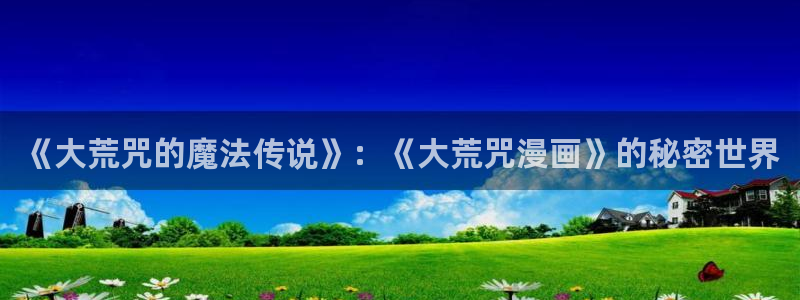 汗汗漫画汗汗漫画：《大荒咒的魔法传说》：《大荒咒漫画》的秘密世界